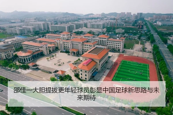 邵佳一大胆提拔更年轻球员彰显中国足球新思路与未来期待