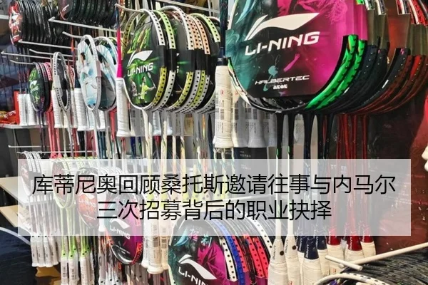 库蒂尼奥回顾桑托斯邀请往事与内马尔三次招募背后的职业抉择